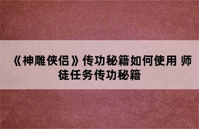 《神雕侠侣》传功秘籍如何使用 师徒任务传功秘籍